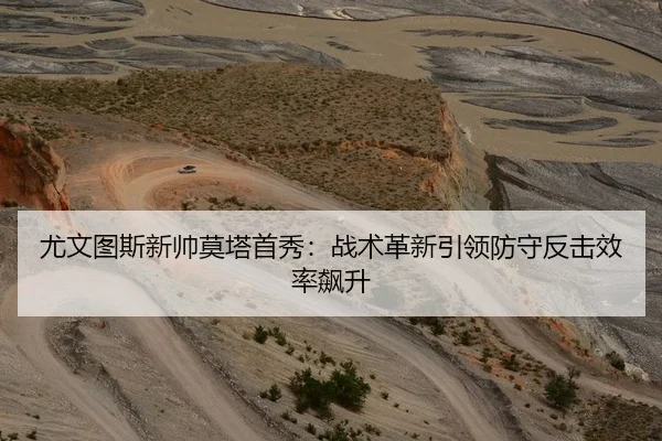 尤文图斯新帅莫塔首秀：战术革新引领防守反击效率飙升
