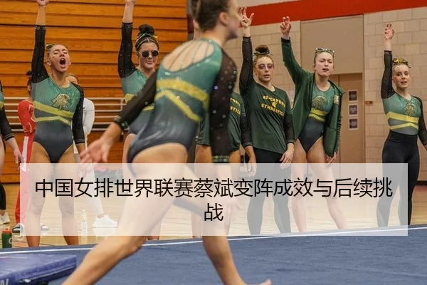 中国女排世界联赛蔡斌变阵成效与后续挑战