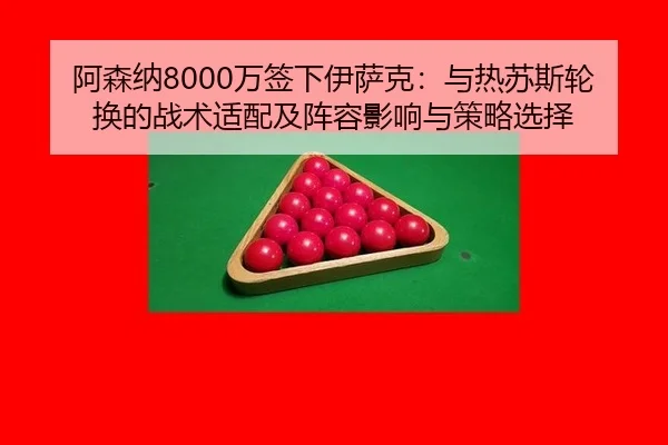 阿森纳8000万签下伊萨克：与热苏斯轮换的战术适配及阵容影响与策略选择