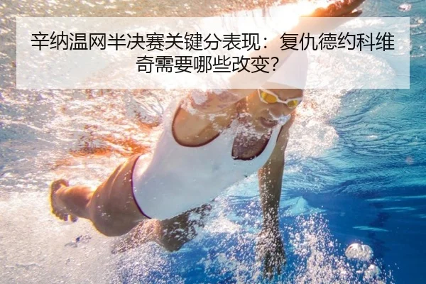 辛纳温网半决赛关键分表现：复仇德约科维奇需要哪些改变？
