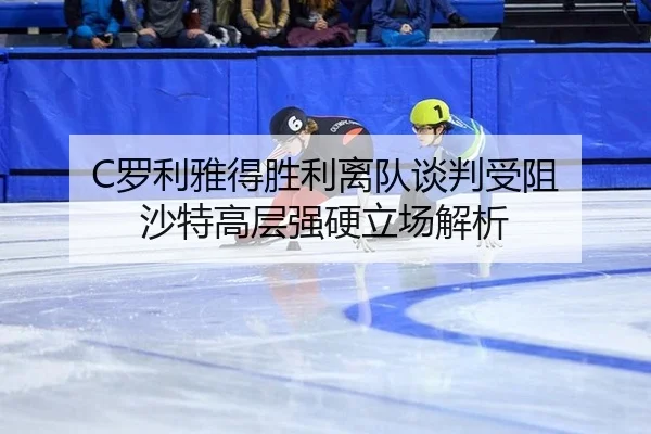 C罗利雅得胜利离队谈判受阻 沙特高层强硬立场解析