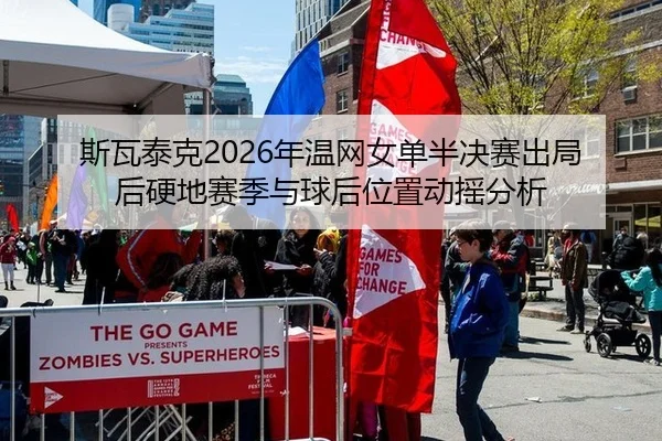 斯瓦泰克2026年温网女单半决赛出局后硬地赛季与球后位置动摇分析